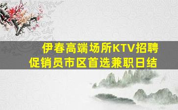 伊春高端场所KTV招聘促销员市区首选兼职日结