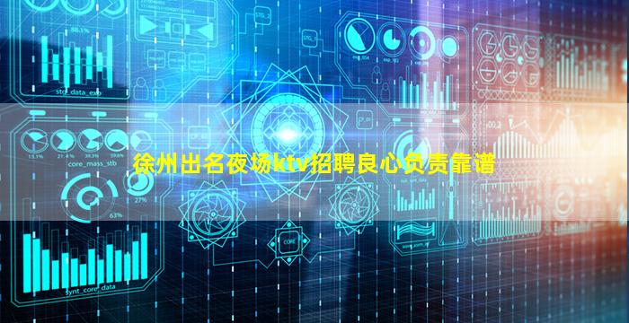 徐州出名夜场ktv招聘良心负责靠谱